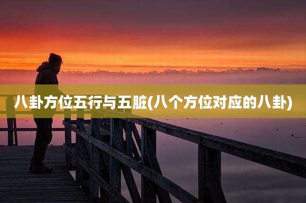 八卦方位五行与五脏(八个方位对应的八卦)