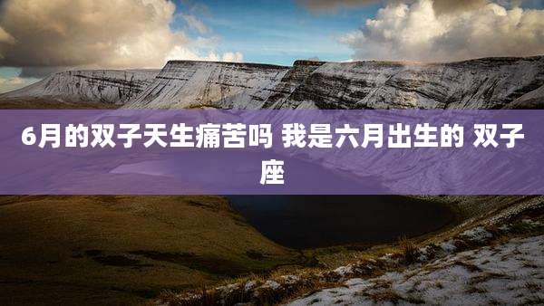 6月的双子天生痛苦吗 我是六月出生的 双子座