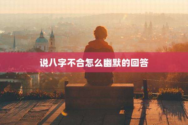 说八字不合怎么幽默的回答