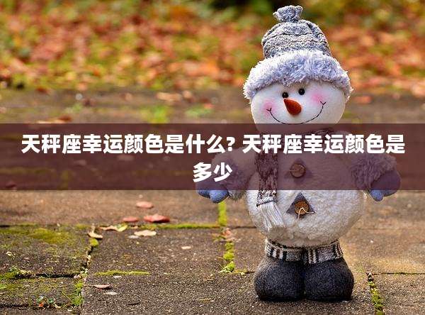天秤座幸运颜色是什么? 天秤座幸运颜色是多少