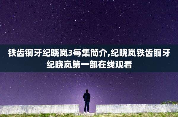 铁齿铜牙纪晓岚3每集简介,纪晓岚铁齿铜牙纪晓岚第一部在线观看