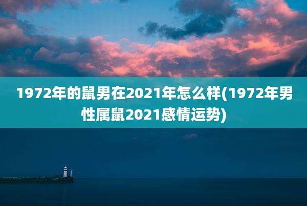 1972年的鼠男在2021年怎么样(1972年男性属鼠2021感情运势)