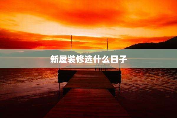 新屋装修选什么日子