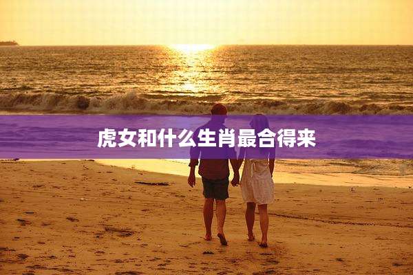 虎女和什么生肖最合得来