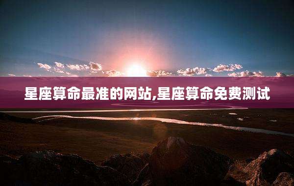 星座算命最准的网站,星座算命免费测试