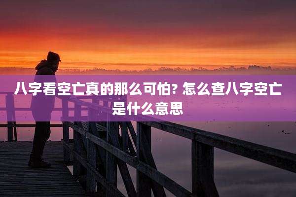 八字看空亡真的那么可怕? 怎么查八字空亡是什么意思