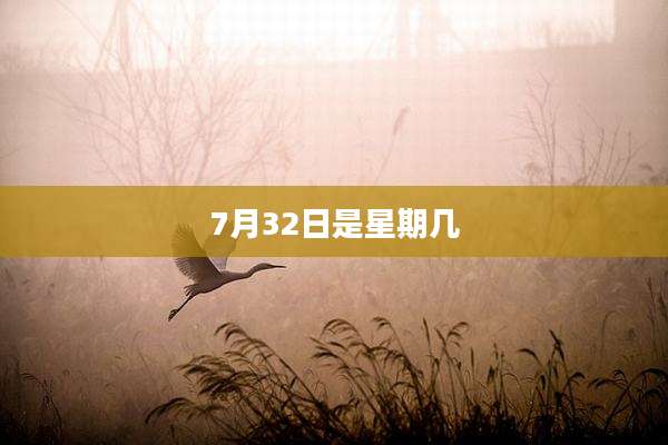 7月32日是星期几