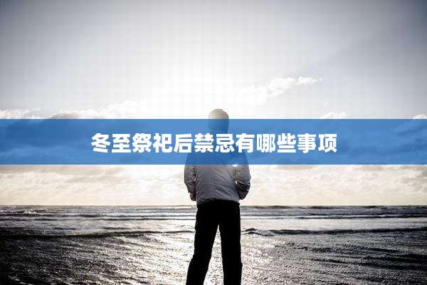冬至祭祀后禁忌有哪些事项