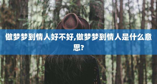 做梦梦到情人好不好,做梦梦到情人是什么意思?