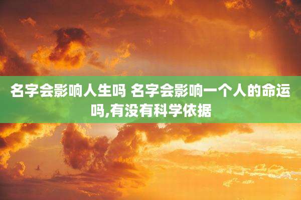 名字会影响人生吗 名字会影响一个人的命运吗,有没有科学依据