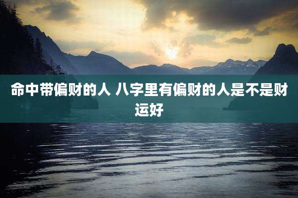 命中带偏财的人 八字里有偏财的人是不是财运好
