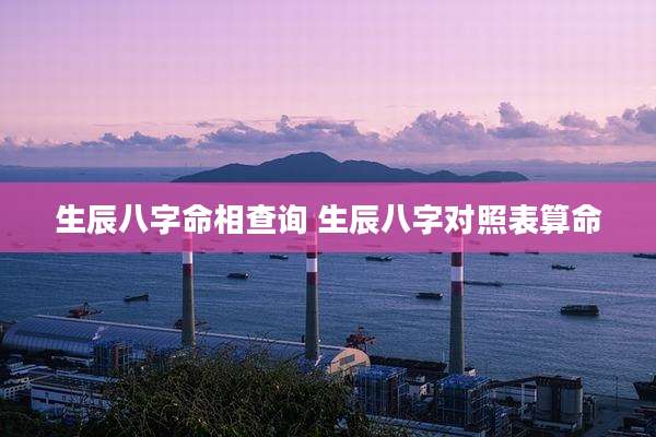 生辰八字命相查询 生辰八字对照表算命