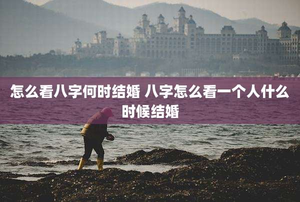 怎么看八字何时结婚 八字怎么看一个人什么时候结婚