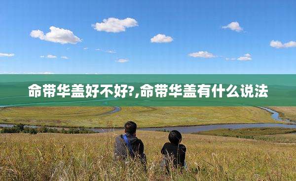 命带华盖好不好?,命带华盖有什么说法