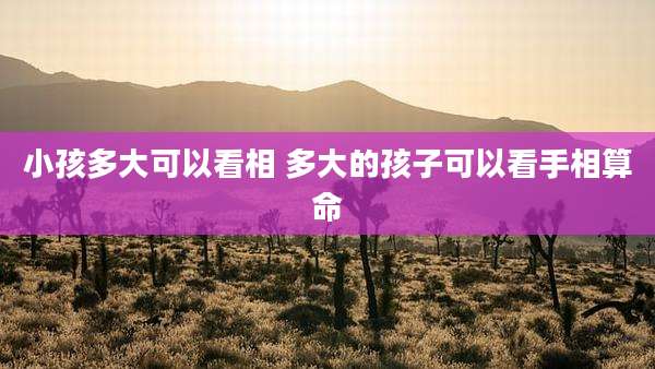 小孩多大可以看相 多大的孩子可以看手相算命