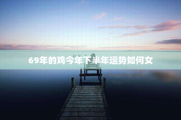 69年的鸡今年下半年运势如何女