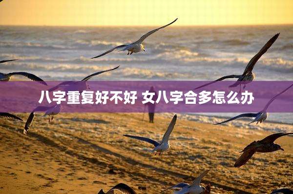 八字重复好不好 女八字合多怎么办