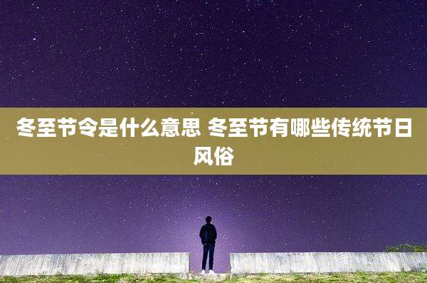 冬至节令是什么意思 冬至节有哪些传统节日风俗