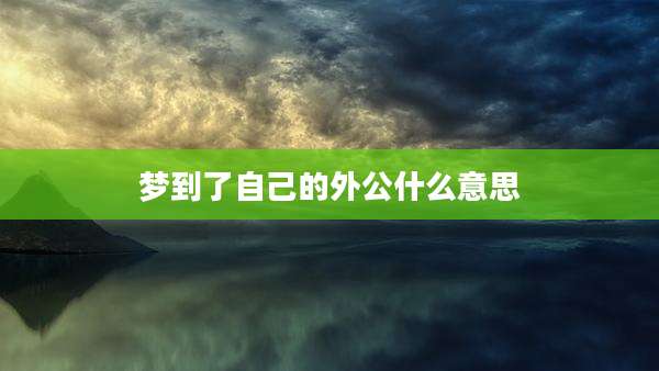 梦到了自己的外公什么意思