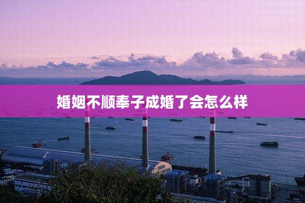 婚姻不顺奉子成婚了会怎么样
