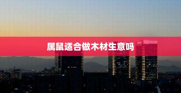 属鼠适合做木材生意吗