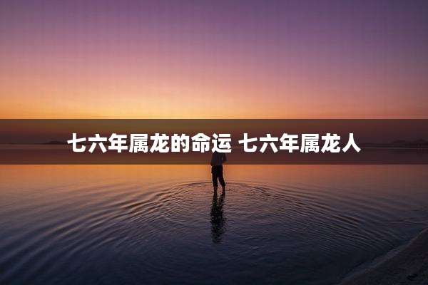 七六年属龙的命运 七六年属龙人