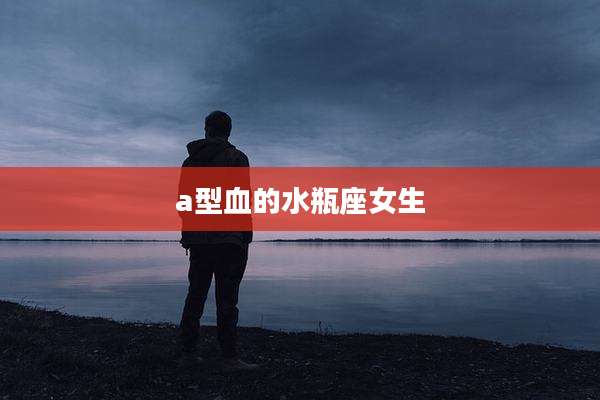a型血的水瓶座女生