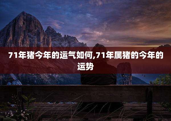 71年猪今年的运气如何,71年属猪的今年的运势