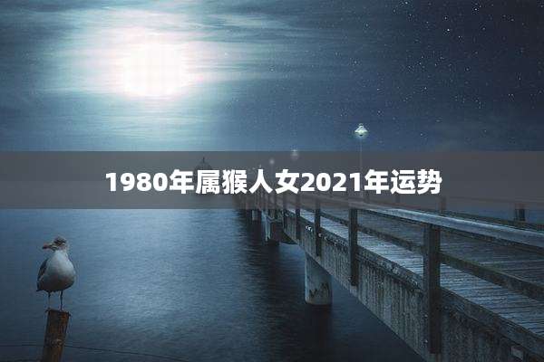 1980年属猴人女2021年运势