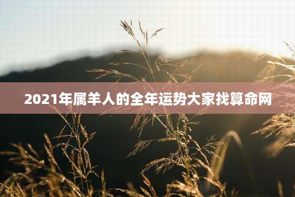 2021年属羊人的全年运势大家找算命网