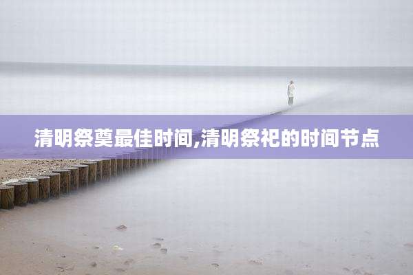 清明祭奠最佳时间,清明祭祀的时间节点