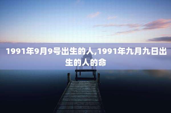 1991年9月9号出生的人,1991年九月九日出生的人的命