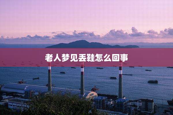 老人梦见丢鞋怎么回事