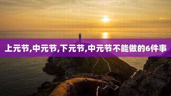 上元节,中元节,下元节,中元节不能做的6件事
