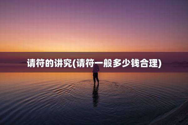 请符的讲究(请符一般多少钱合理)