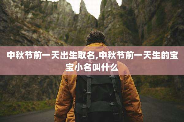 中秋节前一天出生取名,中秋节前一天生的宝宝小名叫什么