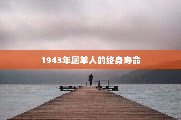 1943年属羊人的终身寿命