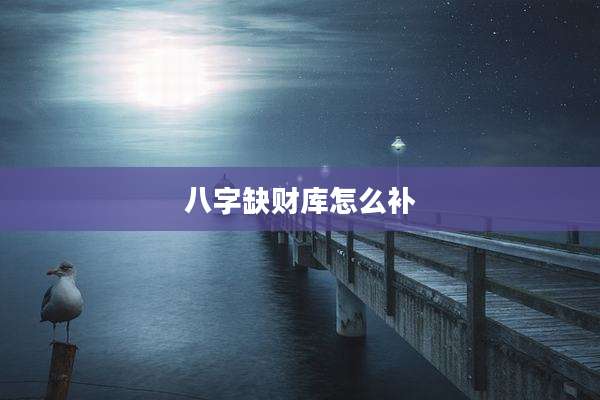 八字缺财库怎么补