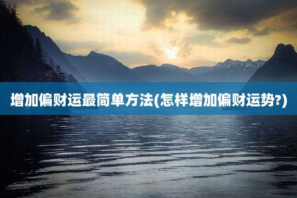 增加偏财运最简单方法(怎样增加偏财运势?)