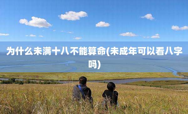 为什么未满十八不能算命(未成年可以看八字吗)