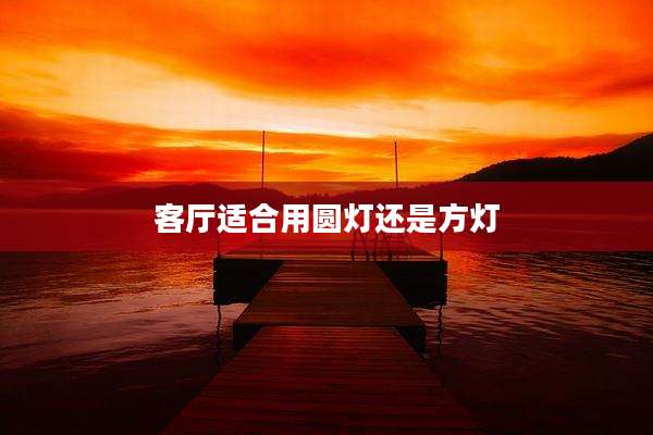 客厅适合用圆灯还是方灯
