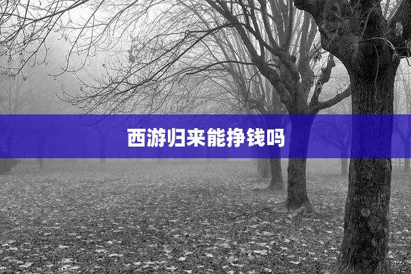 西游归来能挣钱吗