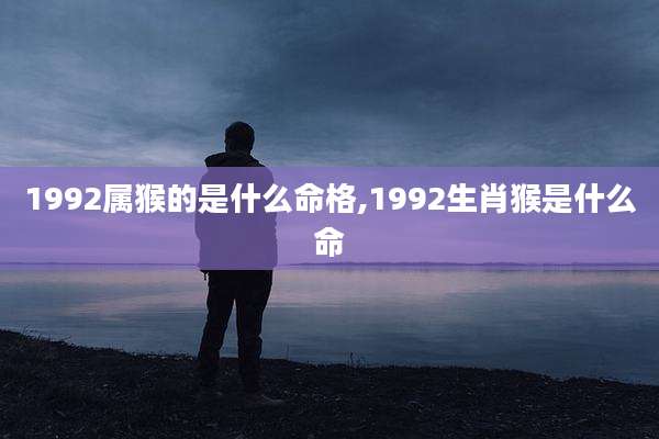 1992属猴的是什么命格,1992生肖猴是什么命