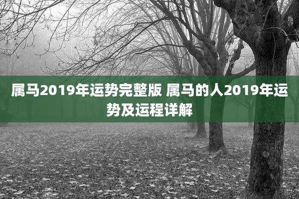 属马2019年运势完整版 属马的人2019年运势及运程详解