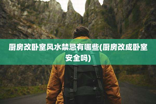 厨房改卧室风水禁忌有哪些(厨房改成卧室安全吗)