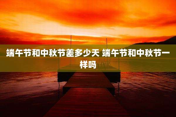 端午节和中秋节差多少天 端午节和中秋节一样吗