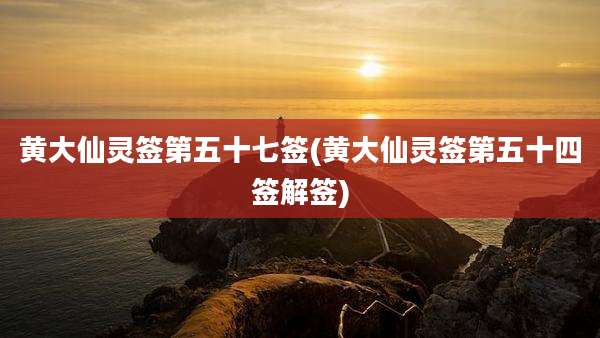 黄大仙灵签第五十七签(黄大仙灵签第五十四签解签)