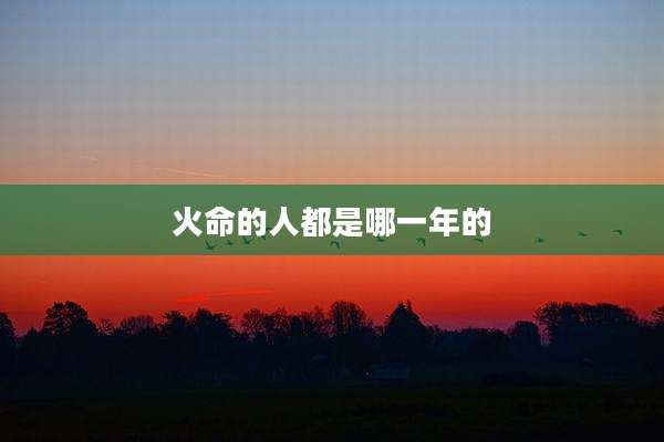 火命的人都是哪一年的