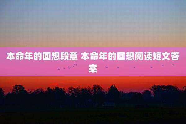 本命年的回想段意 本命年的回想阅读短文答案