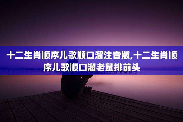 十二生肖顺序儿歌顺口溜注音版,十二生肖顺序儿歌顺口溜老鼠排前头